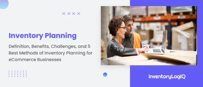 What is Inventory Planning? Importance, Challenges, and 5 Best Methods of Inventory Planning for eCommerce Businesses in 2023