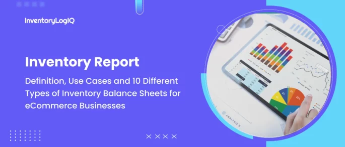 Inventory Report: Definition, Use Cases and 10 Different Types of Inventory Balance Sheets for eCommerce Businesses in 2023