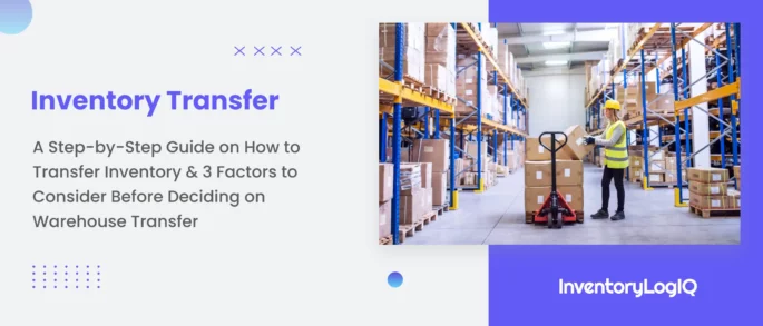 Inventory Transfer: A Step-by-Step Guide on How to Transfer Inventory & 3 Factors to Consider Before Deciding on Warehouse Transfer in 2023